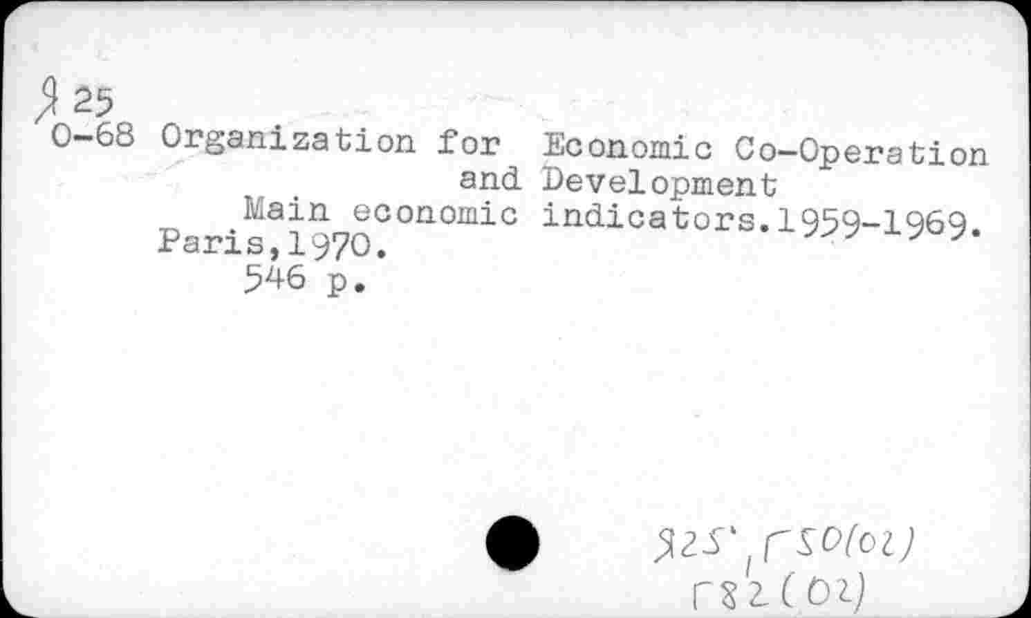 ﻿25
0~68 Organization for Economic Co-Operation and Development
Main economic indicators.1959-1969. Paris,1970.
546 p.
rs 2,(01)